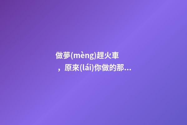 做夢(mèng)趕火車，原來(lái)你做的那些稀奇古怪的夢(mèng)